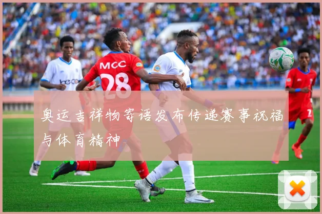 奥运吉祥物寄语发布传递赛事祝福与体育精神