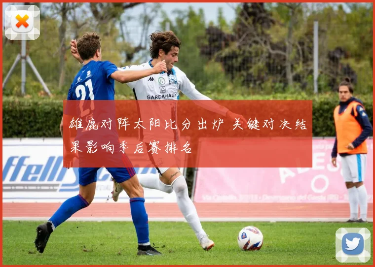 雄鹿对阵太阳比分出炉 关键对决结果影响季后赛排名