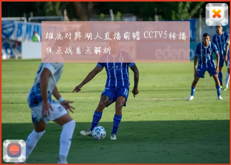 雄鹿对阵湖人直播前瞻 CCTV5转播焦点战看点解析