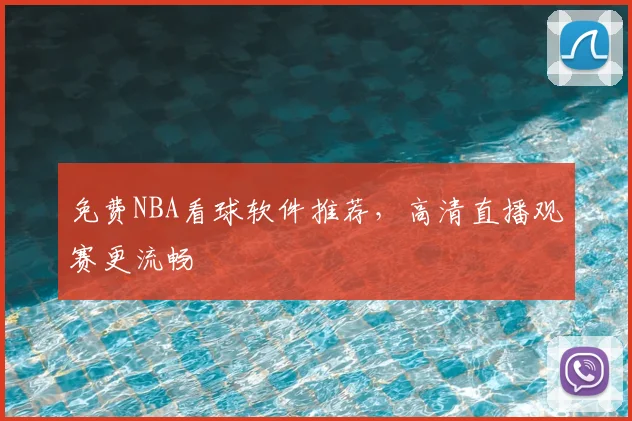 免费NBA看球软件推荐，高清直播观赛更流畅