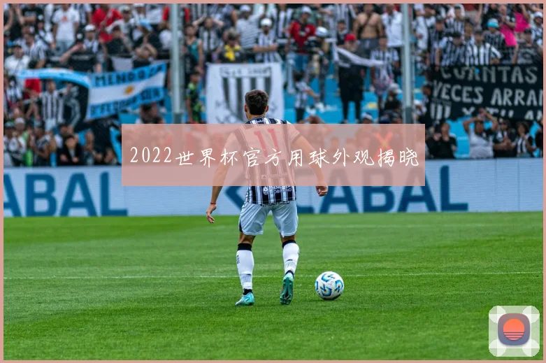 2022世界杯官方用球外观揭晓
