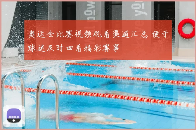 奥运会比赛视频观看渠道汇总 便于球迷及时回看精彩赛事