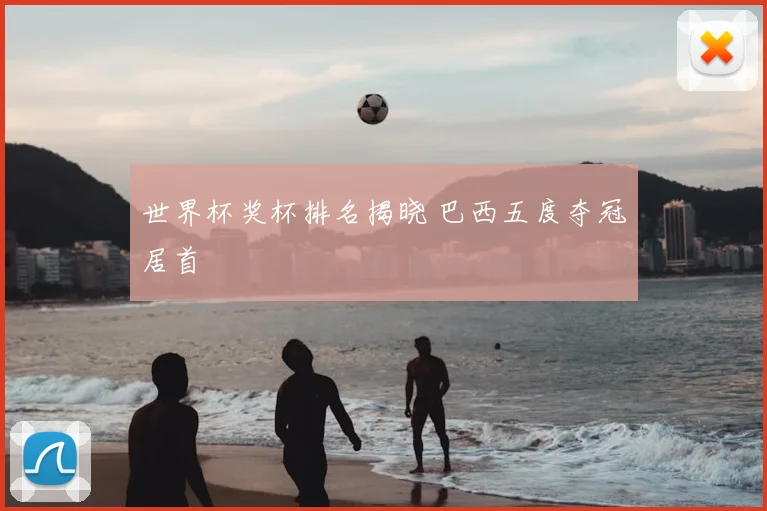 世界杯奖杯排名揭晓 巴西五度夺冠居首