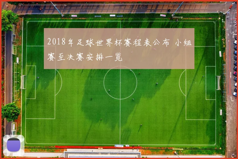 2018年足球世界杯赛程表公布 小组赛至决赛安排一览