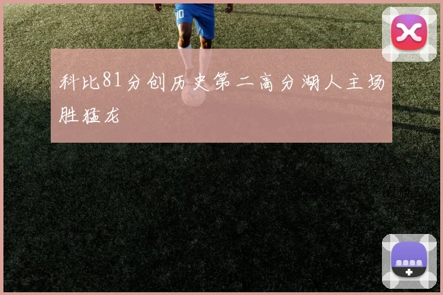 科比81分创历史第二高分湖人主场胜猛龙