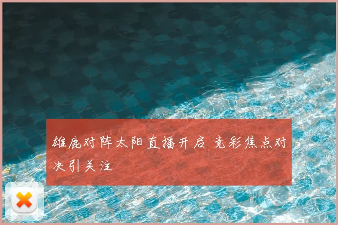 雄鹿对阵太阳直播开启 竞彩焦点对决引关注