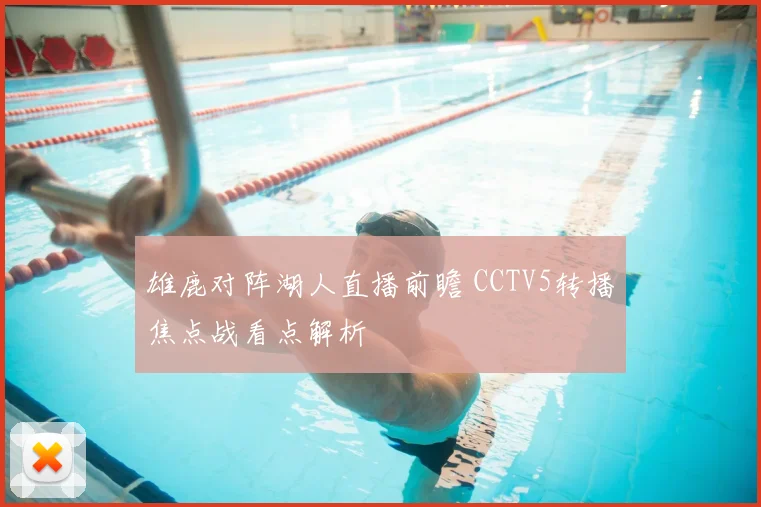 雄鹿对阵湖人直播前瞻 CCTV5转播焦点战看点解析