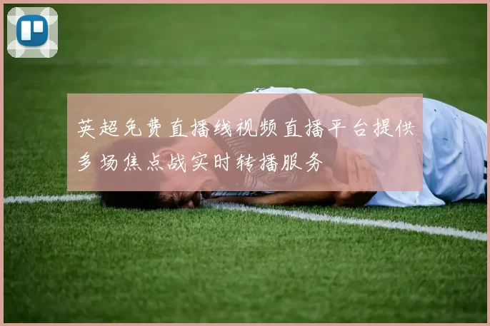 英超免费直播线视频直播平台提供多场焦点战实时转播服务