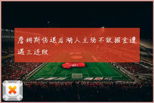 詹姆斯伤退后湖人主场不敌掘金遭遇三连败