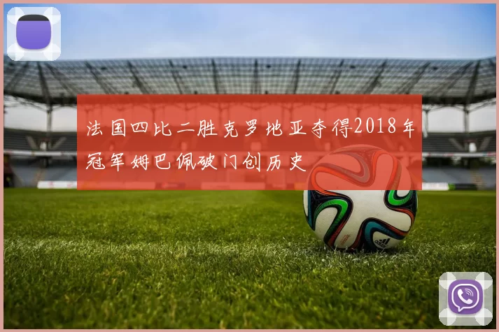 法国四比二胜克罗地亚夺得2018年冠军姆巴佩破门创历史