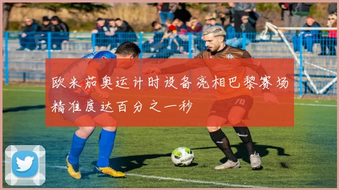 欧米茄奥运计时设备亮相巴黎赛场精准度达百分之一秒