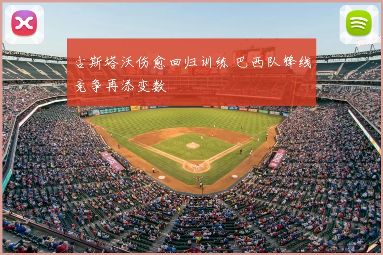 古斯塔沃伤愈回归训练 巴西队锋线竞争再添变数