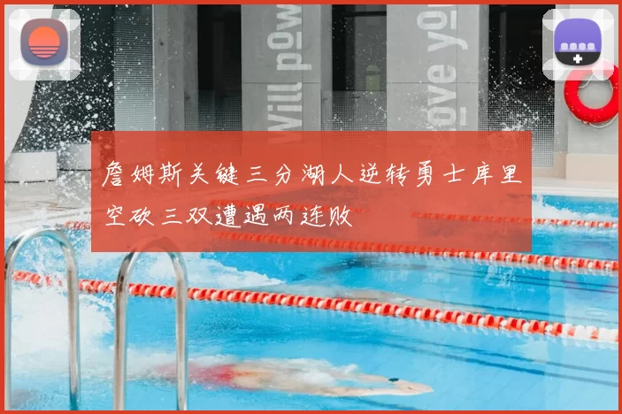 詹姆斯关键三分湖人逆转勇士库里空砍三双遭遇两连败