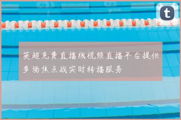 英超免费直播线视频直播平台提供多场焦点战实时转播服务