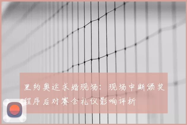 里约奥运求婚现场：现场中断颁奖程序后对赛会礼仪影响评析