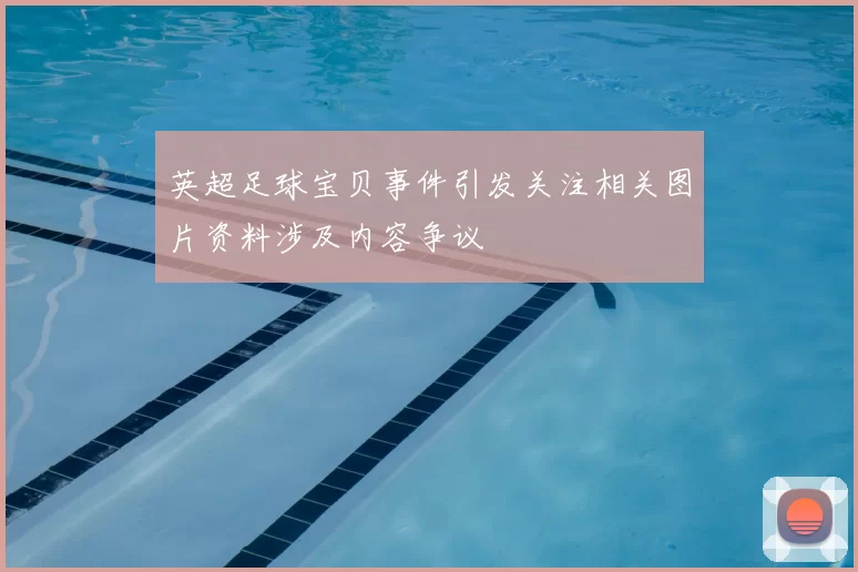 英超足球宝贝事件引发关注相关图片资料涉及内容争议