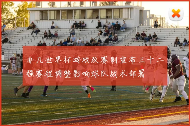 非凡世界杯游戏改赛制宣布三十二强赛程调整影响球队战术部署