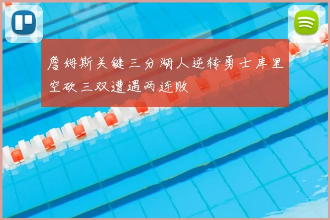 詹姆斯关键三分湖人逆转勇士库里空砍三双遭遇两连败