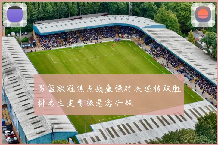 男篮欧冠焦点战豪强对决逆转取胜排名生变晋级悬念升级