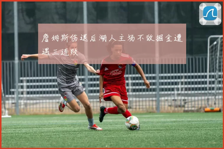 詹姆斯伤退后湖人主场不敌掘金遭遇三连败