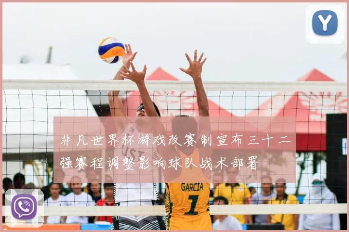 非凡世界杯游戏改赛制宣布三十二强赛程调整影响球队战术部署