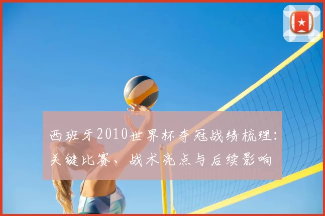 西班牙2010世界杯夺冠战绩梳理：关键比赛、战术亮点与后续影响