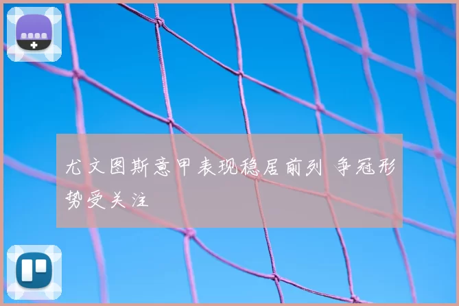 尤文图斯意甲表现稳居前列 争冠形势受关注