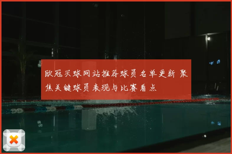 欧冠买球网站推荐球员名单更新 聚焦关键球员表现与比赛看点