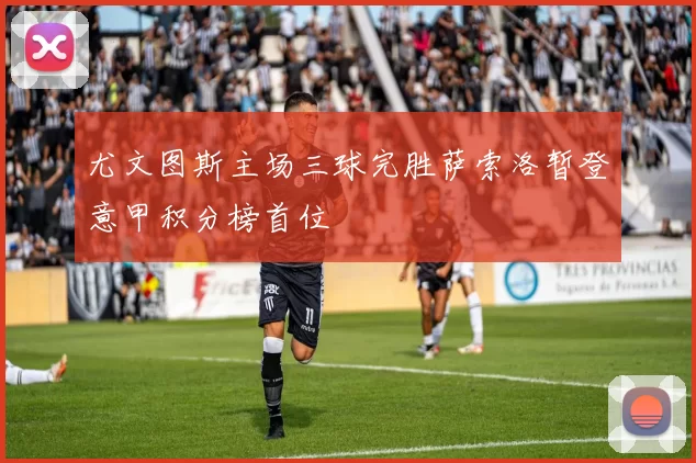 尤文图斯主场三球完胜萨索洛暂登意甲积分榜首位