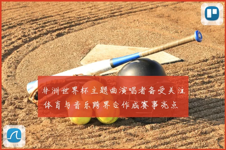 非洲世界杯主题曲演唱者备受关注 体育与音乐跨界合作成赛事亮点